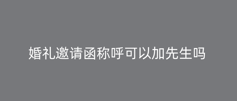 婚礼邀请函称呼可以加先生吗