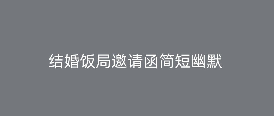 结婚饭局邀请函简短幽默