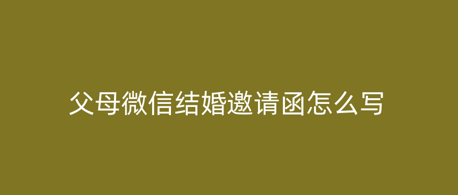 父母微信结婚邀请函怎么写