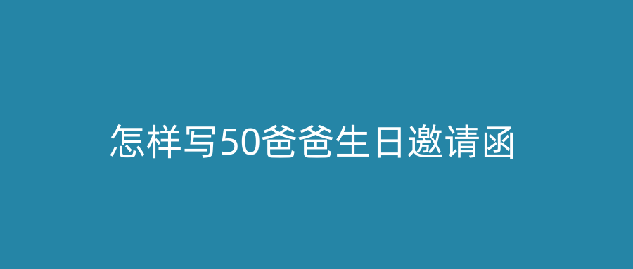 怎样写50爸爸生日邀请函