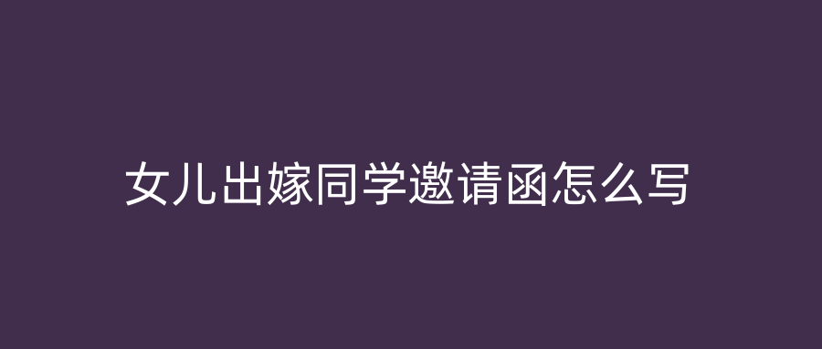 女儿出嫁同学邀请函怎么写