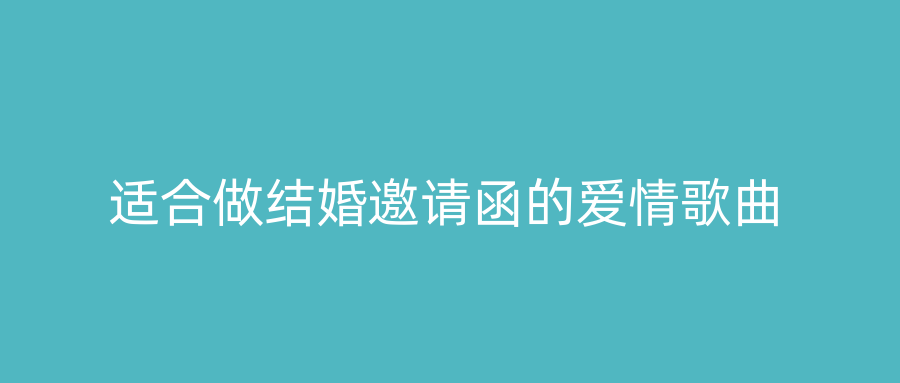 适合做结婚邀请函的爱情歌曲