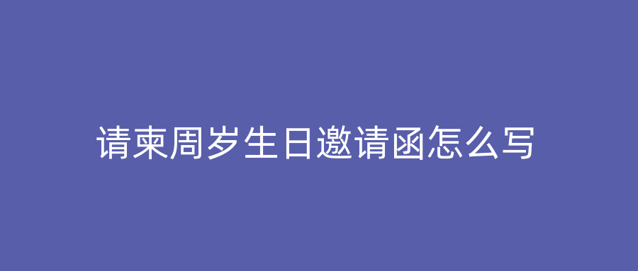 请柬周岁生日邀请函怎么写