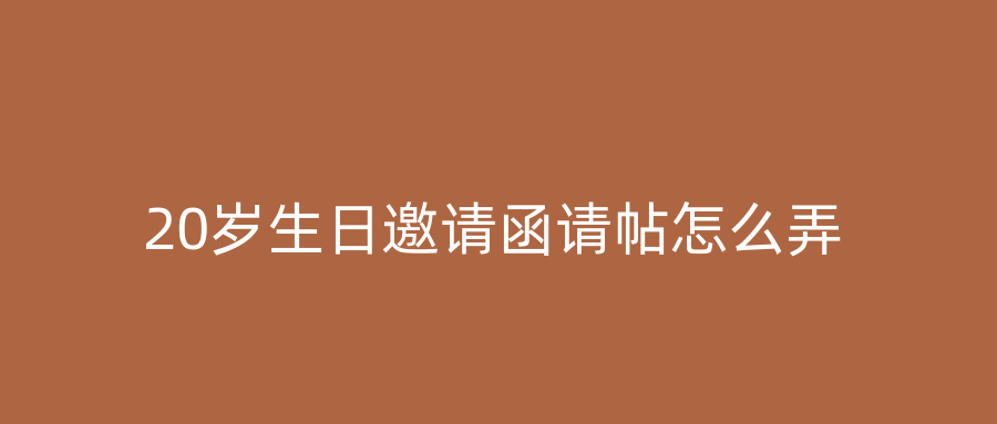 20岁生日邀请函请帖怎么弄