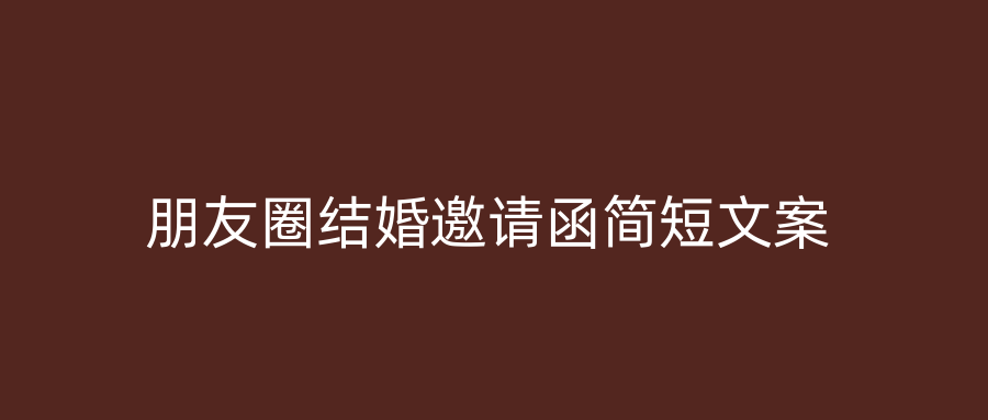 朋友圈结婚邀请函简短文案