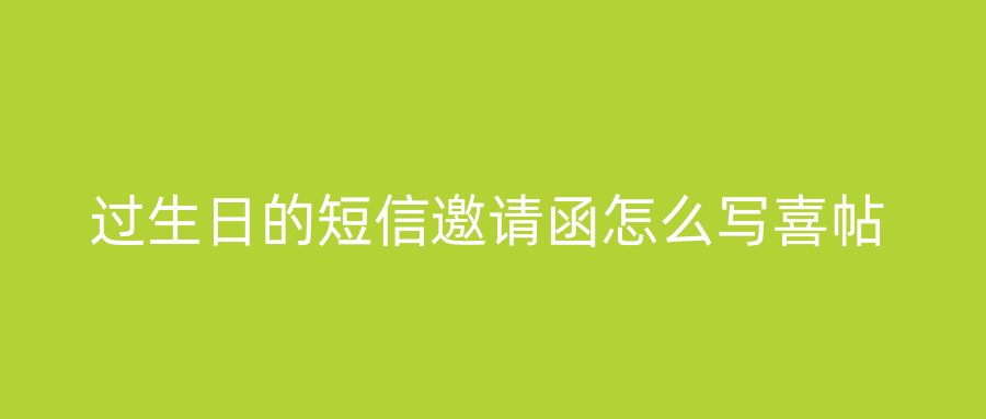 过生日的短信邀请函怎么写喜帖