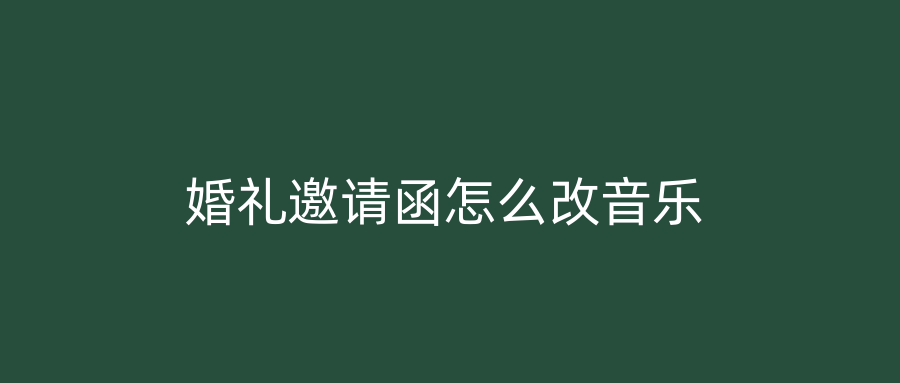婚礼邀请函怎么改音乐