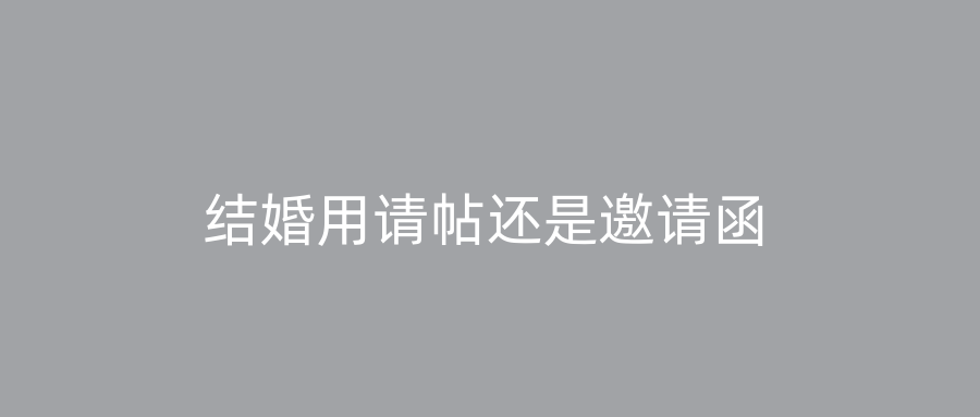 结婚用请帖还是邀请函