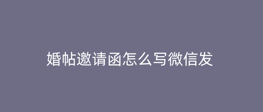 婚帖邀请函怎么写微信发