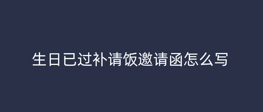 生日已过补请饭邀请函怎么写