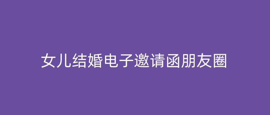 女儿结婚电子邀请函朋友圈