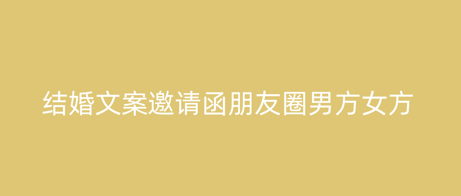 结婚文案邀请函朋友圈男方女方