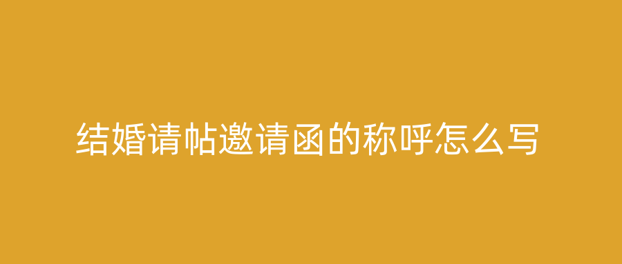 结婚请帖邀请函的称呼怎么写