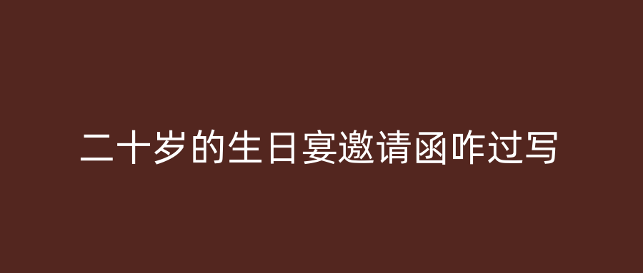 二十岁的生日宴邀请函咋过写