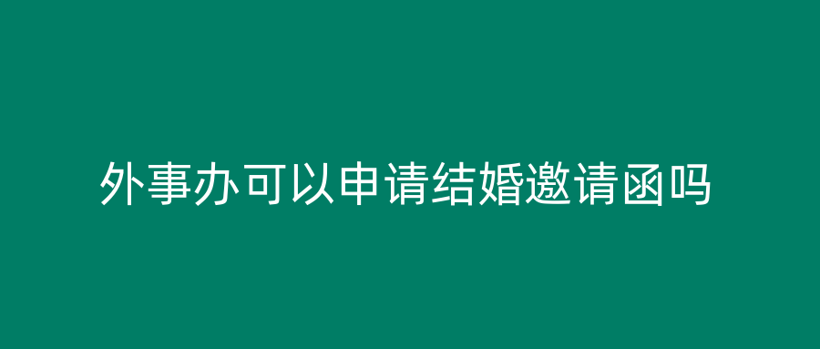 外事办可以申请结婚邀请函吗