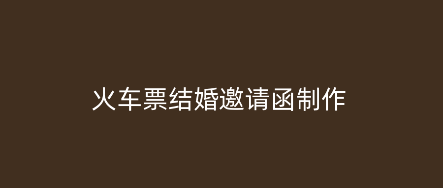 火车票结婚邀请函制作