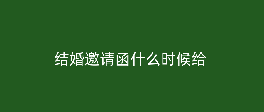 结婚邀请函什么时候给