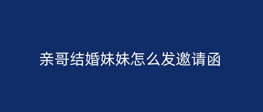 亲哥结婚妹妹怎么发邀请函