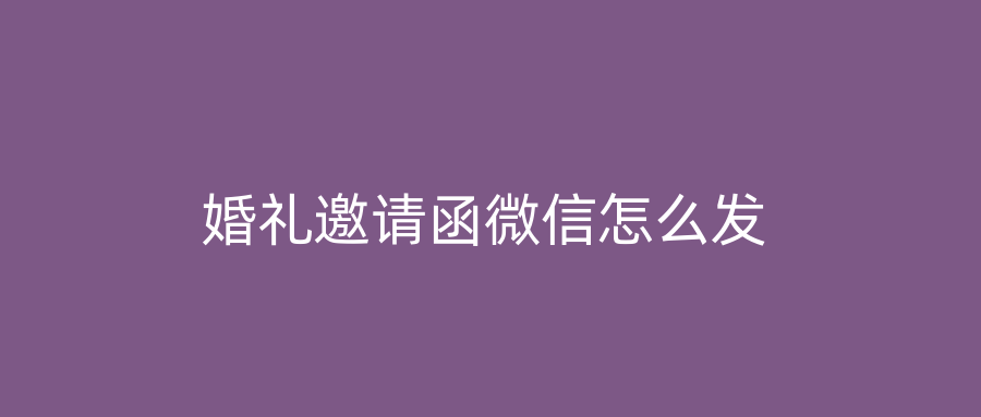 婚礼邀请函微信怎么发