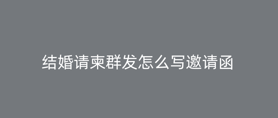 结婚请柬群发怎么写邀请函