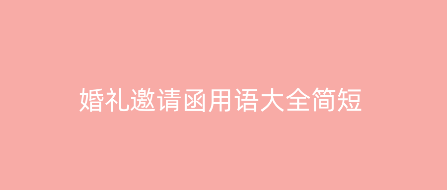 婚礼邀请函用语大全简短