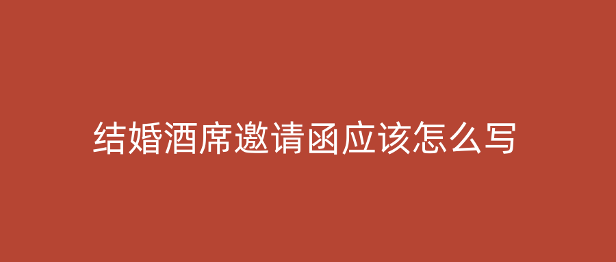 结婚酒席邀请函应该怎么写