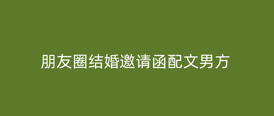 朋友圈结婚邀请函配文男方