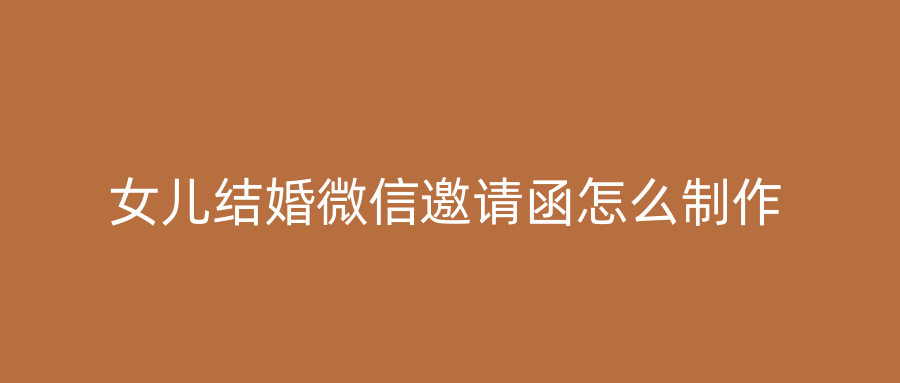 女儿结婚微信邀请函怎么制作