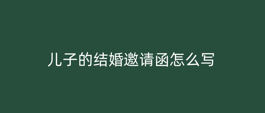 儿子的结婚邀请函怎么写