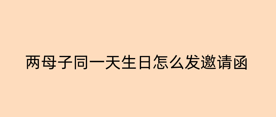 两母子同一天生日怎么发邀请函