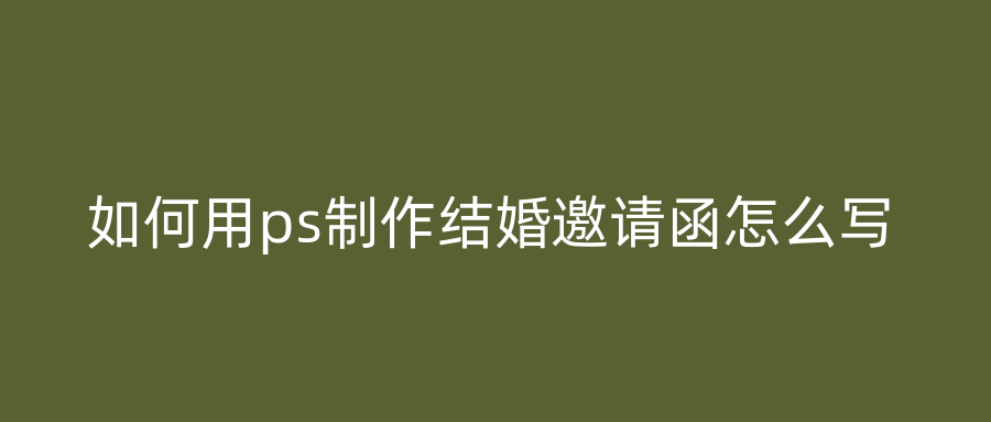 如何用ps制作结婚邀请函怎么写