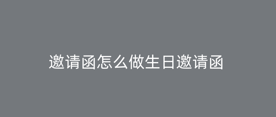 邀请函怎么做生日邀请函