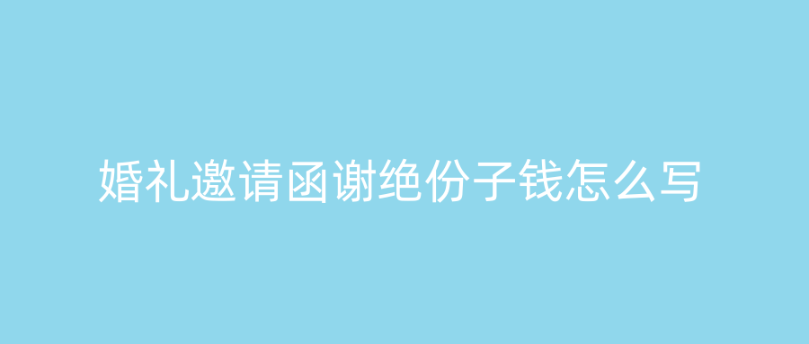 婚礼邀请函谢绝份子钱怎么写