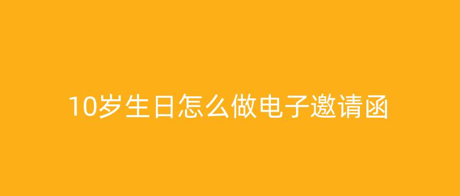 10岁生日怎么做电子邀请函