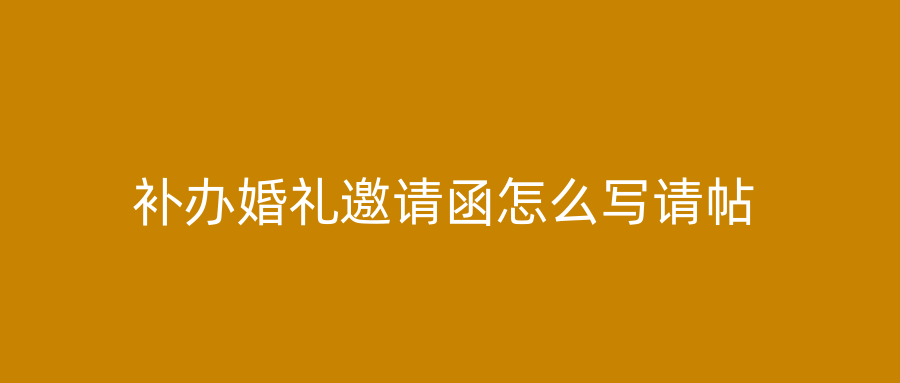 补办婚礼邀请函怎么写请帖