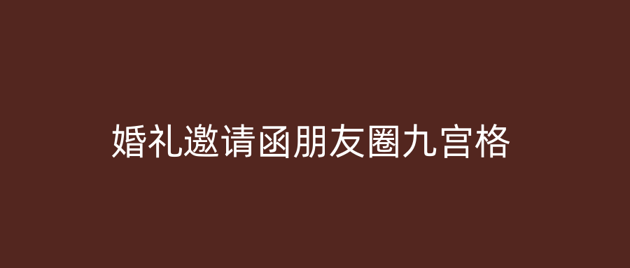婚礼邀请函朋友圈九宫格
