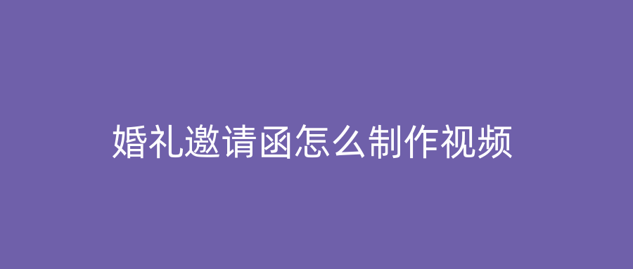 婚礼邀请函怎么制作视频