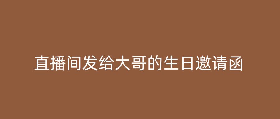 直播间发给大哥的生日邀请函