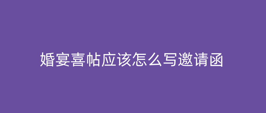 婚宴喜帖应该怎么写邀请函