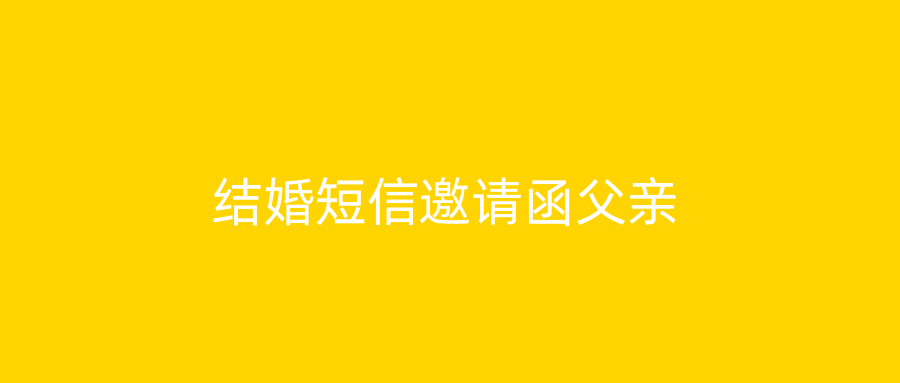 结婚短信邀请函父亲
