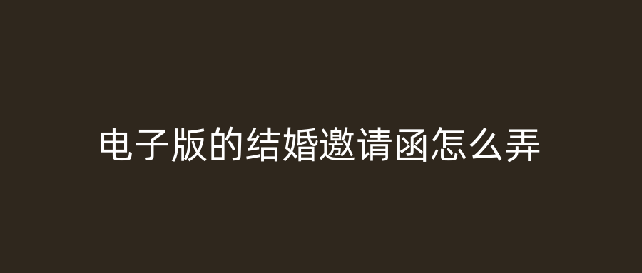 电子版的结婚邀请函怎么弄