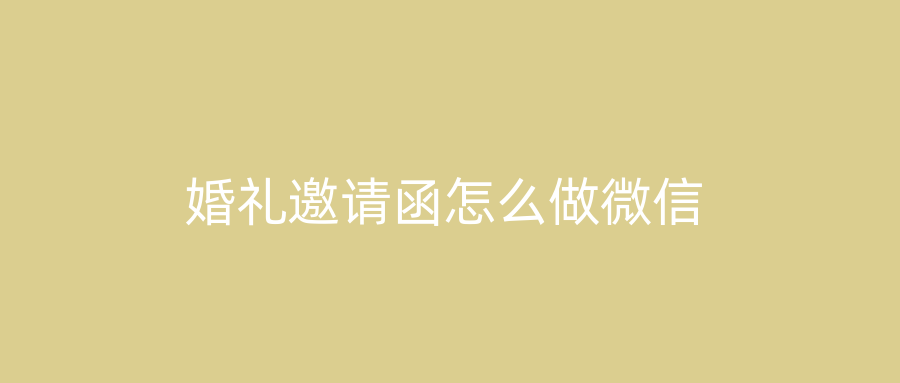 婚礼邀请函怎么做微信