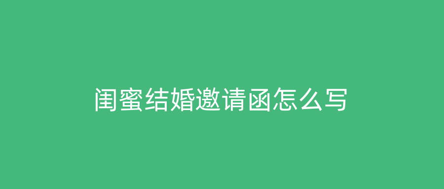 闺蜜结婚邀请函怎么写