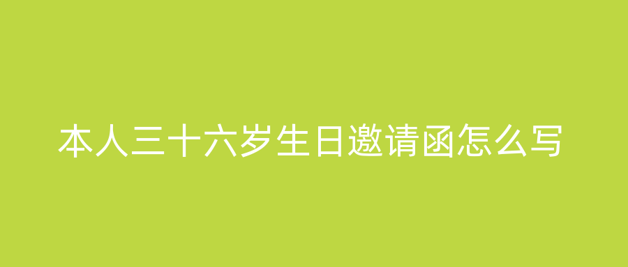 本人三十六岁生日邀请函怎么写