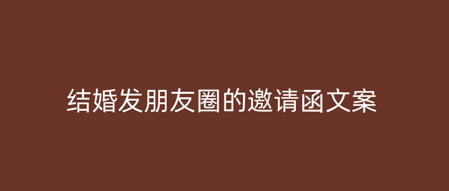 结婚发朋友圈的邀请函文案