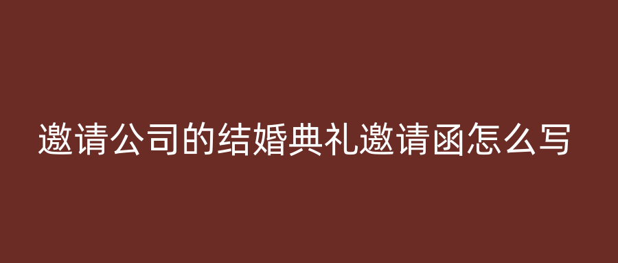 邀请公司的结婚典礼邀请函怎么写