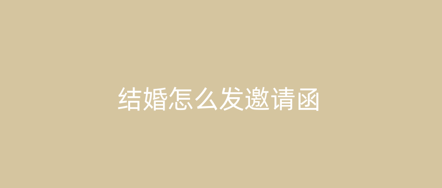 结婚怎么发邀请函
