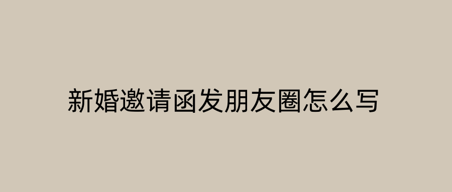 新婚邀请函发朋友圈怎么写