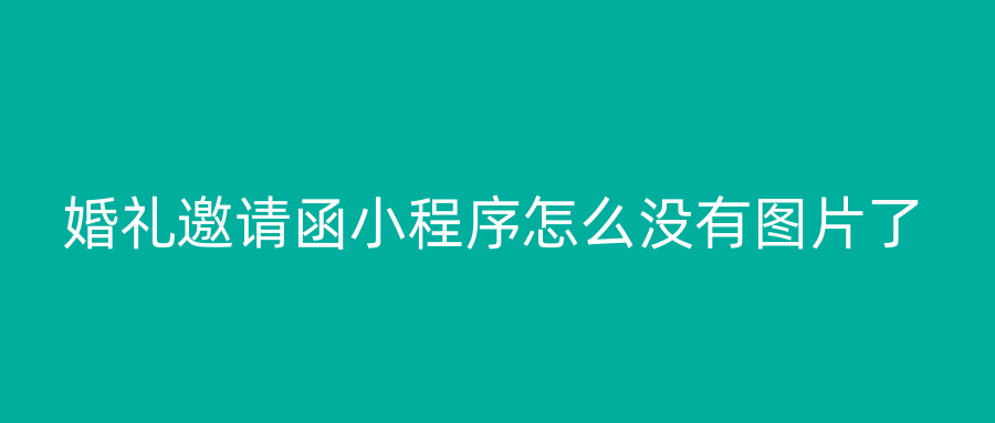 婚礼邀请函小程序怎么没有图片了
