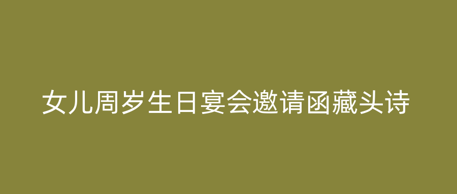 女儿周岁生日宴会邀请函藏头诗